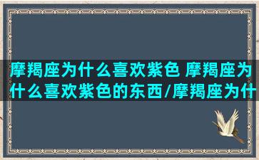 摩羯座为什么喜欢紫色 摩羯座为什么喜欢紫色的东西/摩羯座为什么喜欢紫色 摩羯座为什么喜欢紫色的东西-我的网站